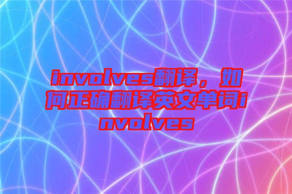 involves翻譯，如何正確翻譯英文單詞involves