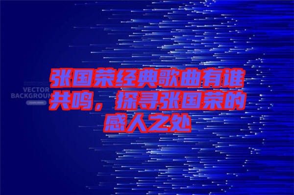 張國榮經(jīng)典歌曲有誰共鳴，探尋張國榮的感人之處