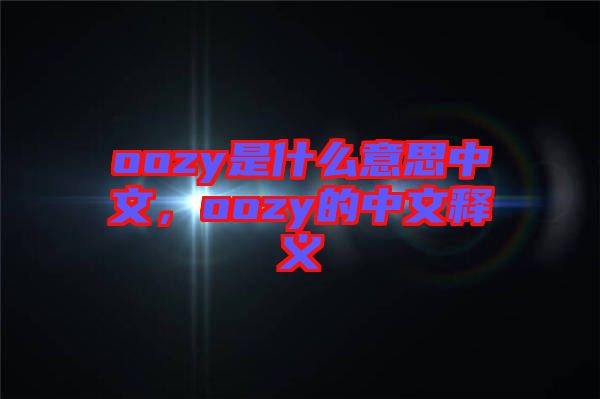 oozy是什么意思中文，oozy的中文釋義