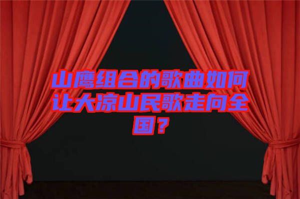 山鷹組合的歌曲如何讓大涼山民歌走向全國？