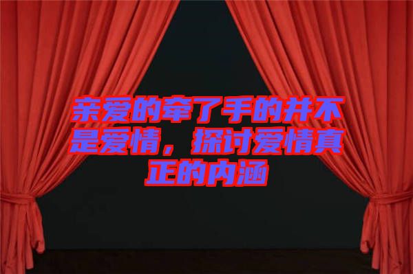 親愛的牽了手的并不是愛情，探討愛情真正的內(nèi)涵