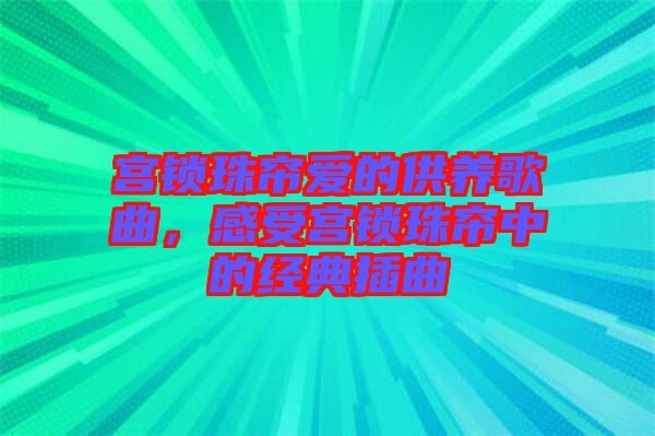 宮鎖珠簾愛的供養(yǎng)歌曲，感受宮鎖珠簾中的經(jīng)典插曲