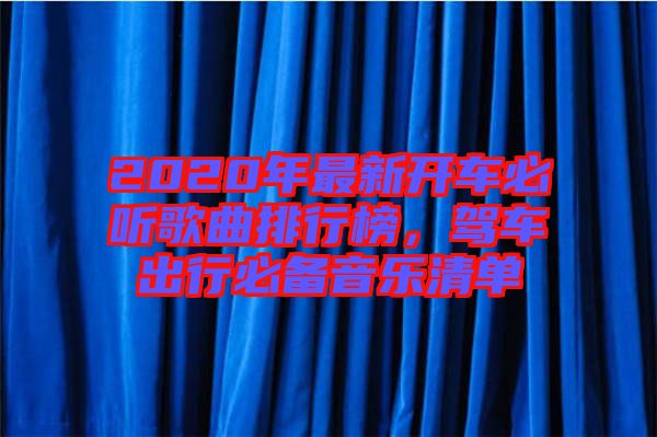 2020年最新開車必聽歌曲排行榜，駕車出行必備音樂清單