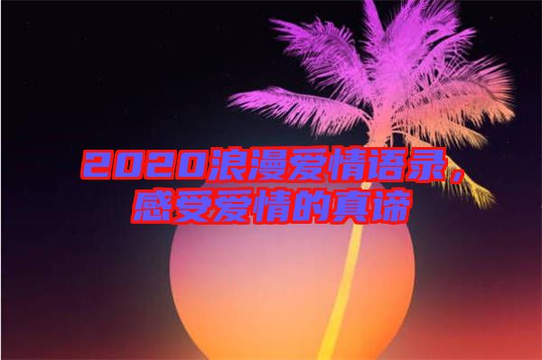 2020浪漫愛情語(yǔ)錄，感受愛情的真諦