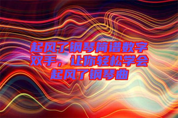 起風(fēng)了鋼琴簡譜數(shù)字雙手，讓你輕松學(xué)會起風(fēng)了鋼琴曲