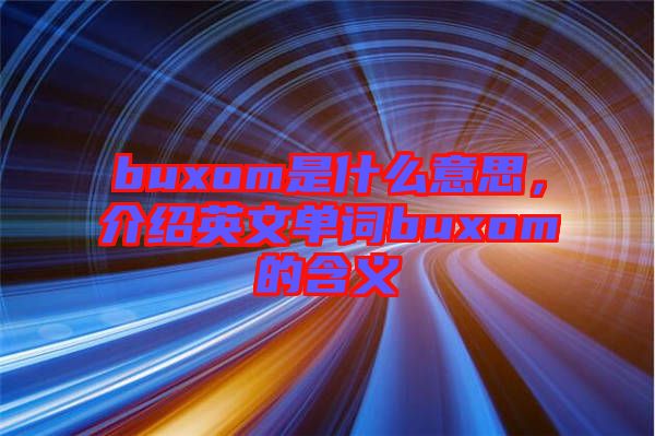 buxom是什么意思，介紹英文單詞buxom的含義