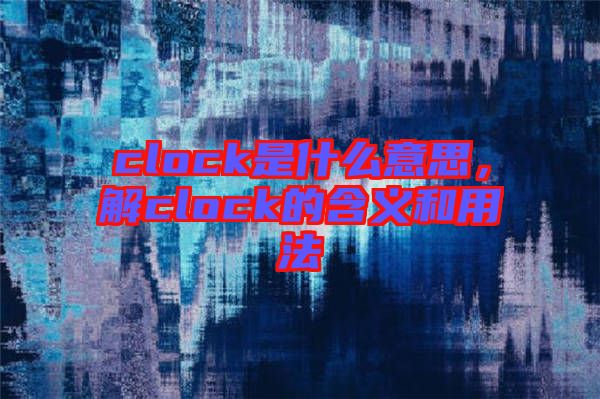 clock是什么意思，解clock的含義和用法