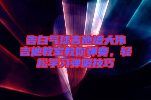 告白氣球吉他譜大偉吉他教室教你彈奏，輕松學(xué)習(xí)彈唱技巧