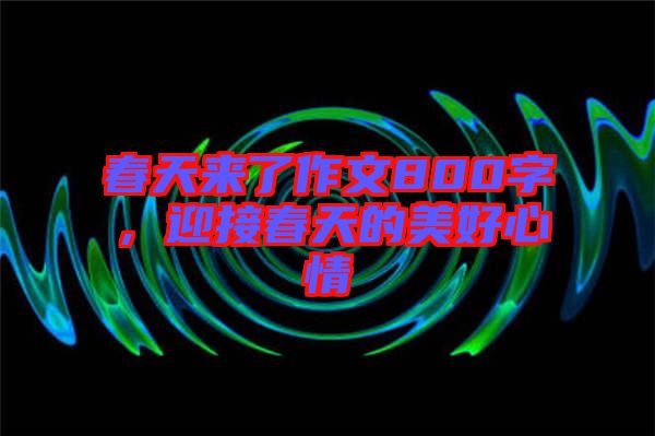 春天來(lái)了作文800字，迎接春天的美好心情