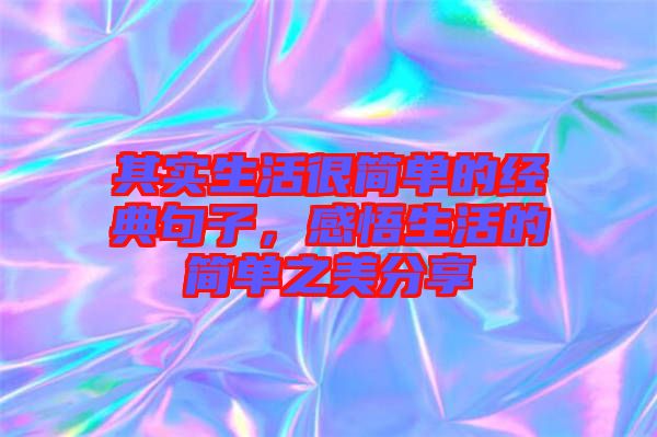 其實(shí)生活很簡(jiǎn)單的經(jīng)典句子，感悟生活的簡(jiǎn)單之美分享