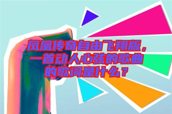 鳳凰傳奇自由飛翔版，一首動人心弦的歌曲的歌詞是什么？