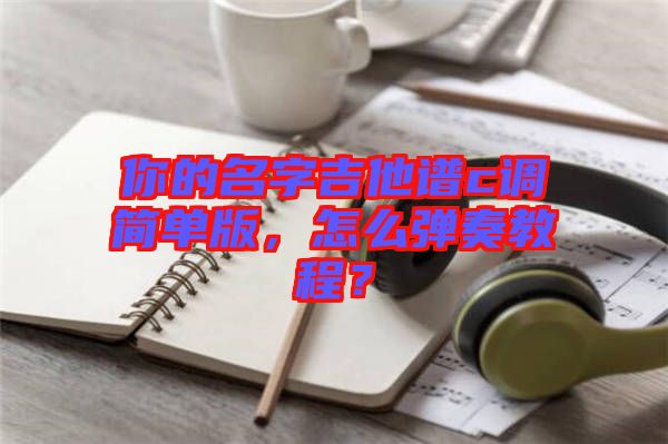 你的名字吉他譜c調(diào)簡單版，怎么彈奏教程？