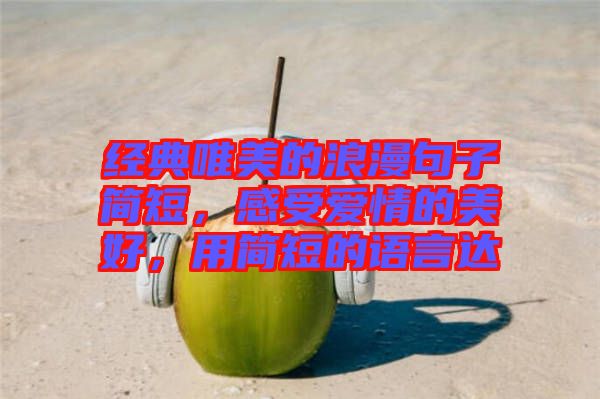 經(jīng)典唯美的浪漫句子簡(jiǎn)短，感受愛情的美好，用簡(jiǎn)短的語(yǔ)言達(dá)