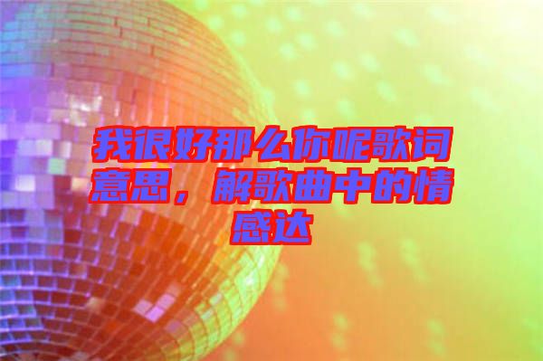 我很好那么你呢歌詞意思，解歌曲中的情感達