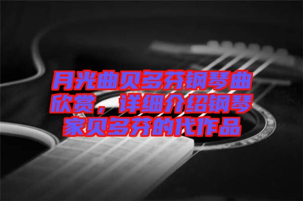 月光曲貝多芬鋼琴曲欣賞，詳細介紹鋼琴家貝多芬的代作品