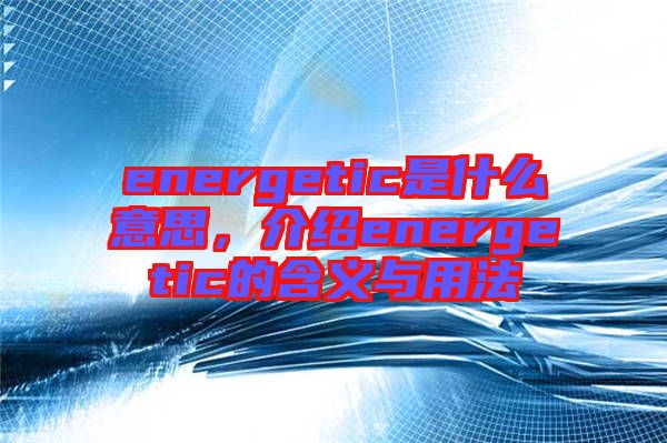 energetic是什么意思，介紹energetic的含義與用法