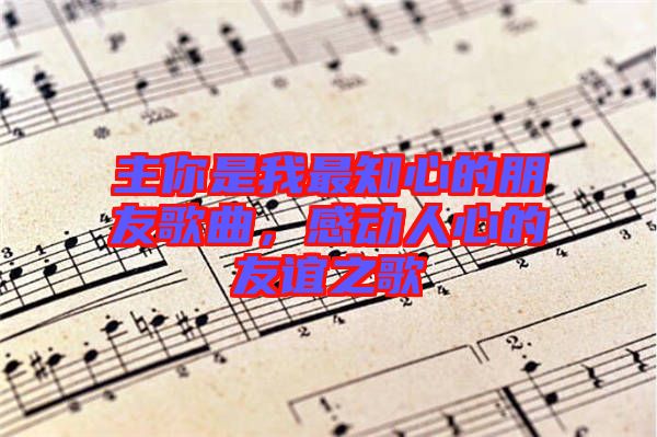 主你是我最知心的朋友歌曲，感動人心的友誼之歌