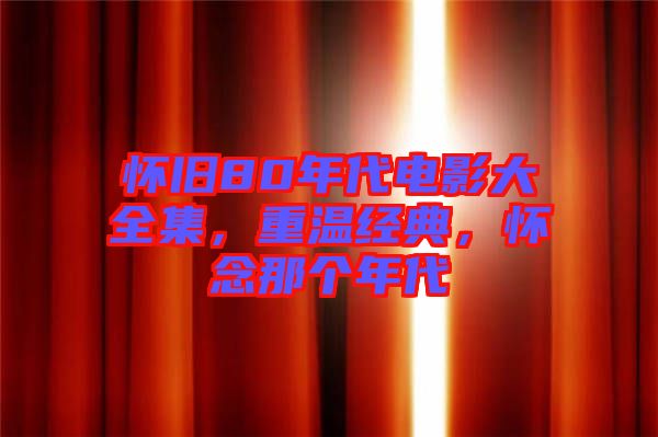 懷舊80年代電影大全集，重溫經(jīng)典，懷念那個(gè)年代