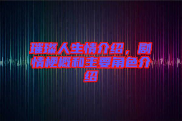 璀璨人生情介紹，劇情梗概和主要角色介紹