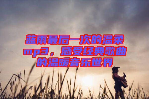 藍雨最后一次的溫柔mp3，感受經(jīng)典歌曲的溫暖音樂世界