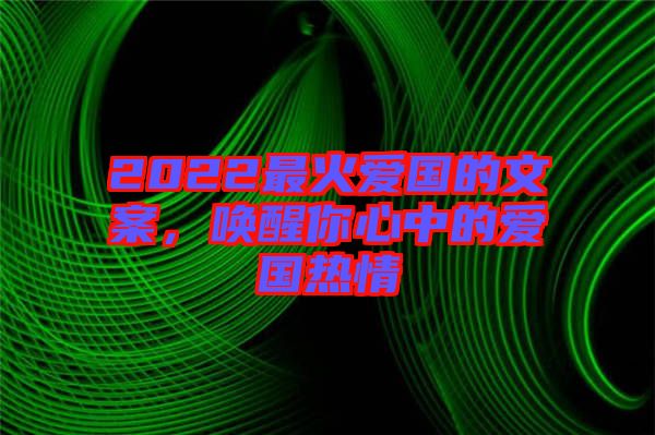 2022最火愛(ài)國(guó)的文案，喚醒你心中的愛(ài)國(guó)熱情