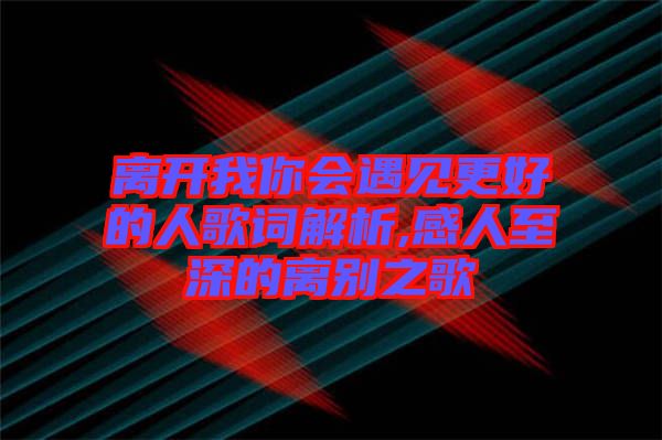 離開我你會遇見更好的人歌詞解析,感人至深的離別之歌