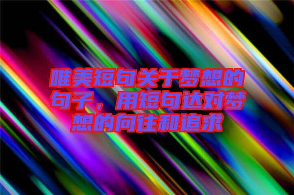 唯美短句關于夢想的句子，用短句達對夢想的向往和追求