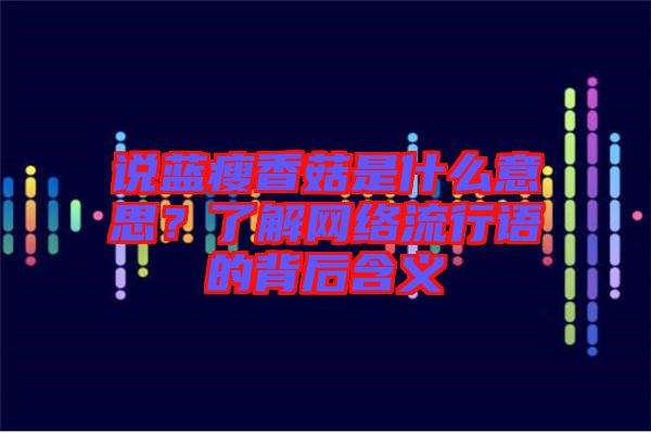 說藍(lán)瘦香菇是什么意思？了解網(wǎng)絡(luò)流行語的背后含義