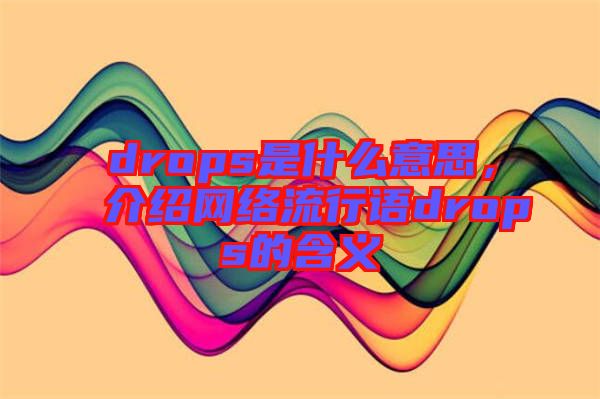 drops是什么意思，介紹網(wǎng)絡(luò)流行語drops的含義