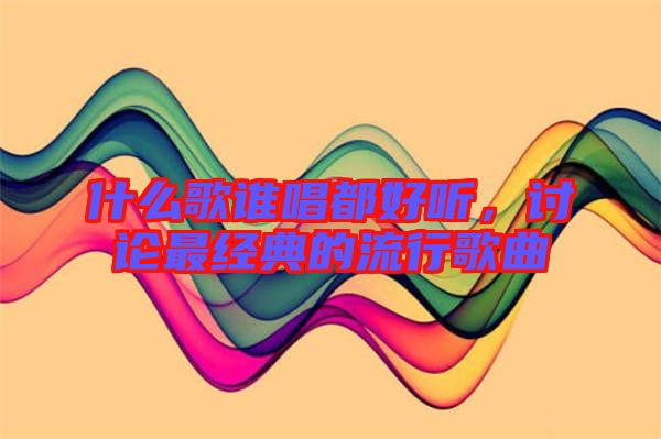 什么歌誰唱都好聽，討論最經(jīng)典的流行歌曲