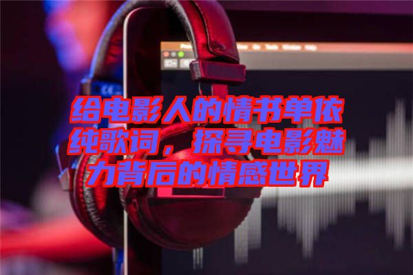 給電影人的情書(shū)單依純歌詞，探尋電影魅力背后的情感世界