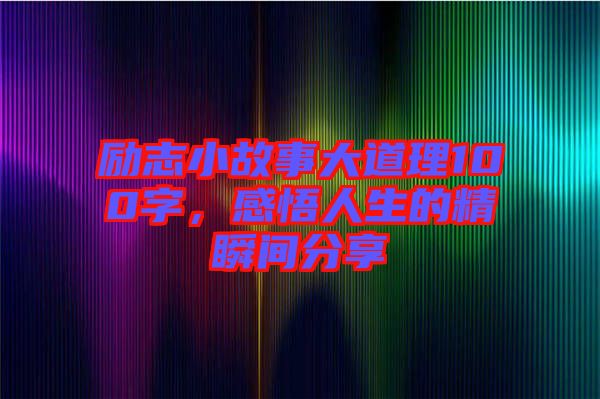 勵(lì)志小故事大道理100字，感悟人生的精瞬間分享