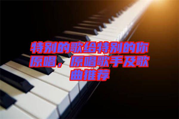 特別的歌給特別的你原唱，原唱歌手及歌曲推薦