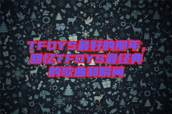 TFOYS最好的那年，回憶TFOYS最經(jīng)典的歌曲和瞬間