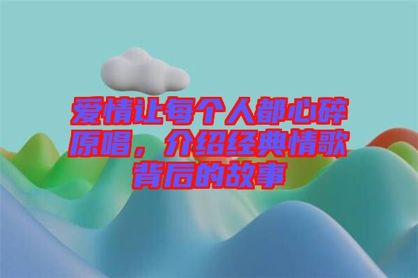 愛情讓每個人都心碎原唱，介紹經典情歌背后的故事