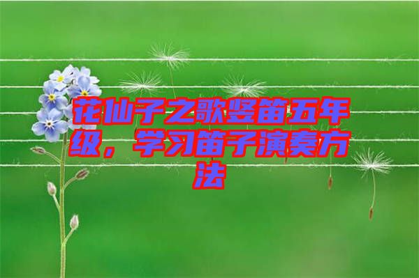 花仙子之歌豎笛五年級(jí)，學(xué)習(xí)笛子演奏方法