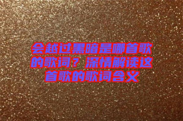 會越過黑暗是哪首歌的歌詞？深情解讀這首歌的歌詞含義