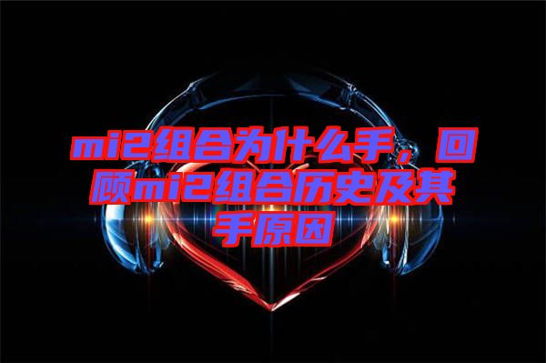 mi2組合為什么手，回顧mi2組合歷史及其手原因