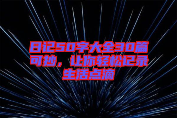 日記50字大全30篇可抄，讓你輕松記錄生活點(diǎn)滴