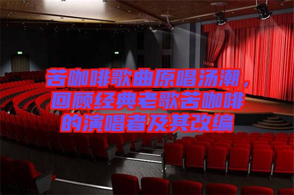 苦咖啡歌曲原唱湯潮，回顧經(jīng)典老歌苦咖啡的演唱者及其改編