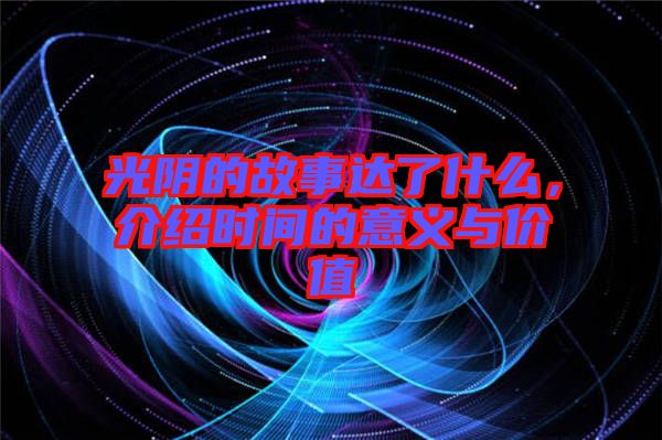 光陰的故事達(dá)了什么，介紹時間的意義與價值