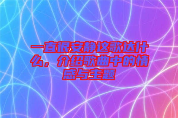 一直很安靜這歌達(dá)什么，介紹歌曲中的情感與主題