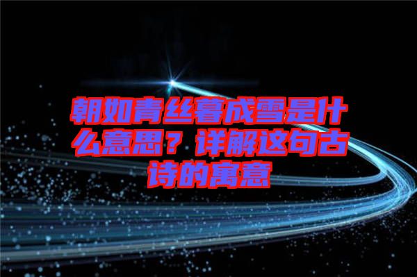 朝如青絲暮成雪是什么意思？詳解這句古詩的寓意