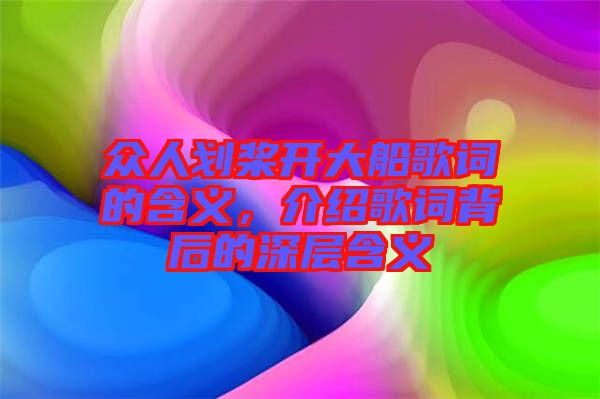 眾人劃槳開(kāi)大船歌詞的含義，介紹歌詞背后的深層含義