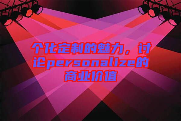 個化定制的魅力，討論personalize的商業(yè)價值