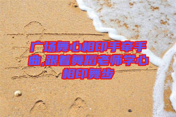 廣場舞心相印手牽手曲,跟著舞蹈老師學(xué)心相印舞步