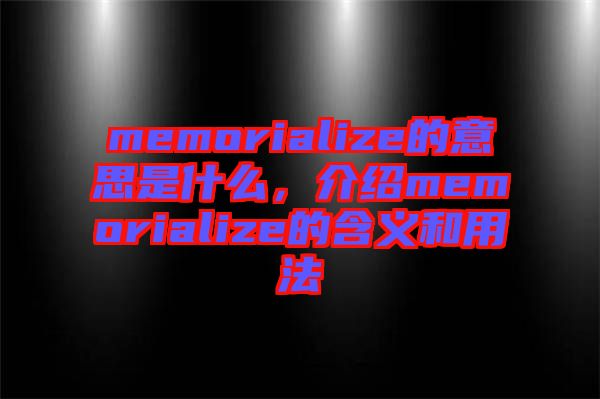 memorialize的意思是什么，介紹memorialize的含義和用法