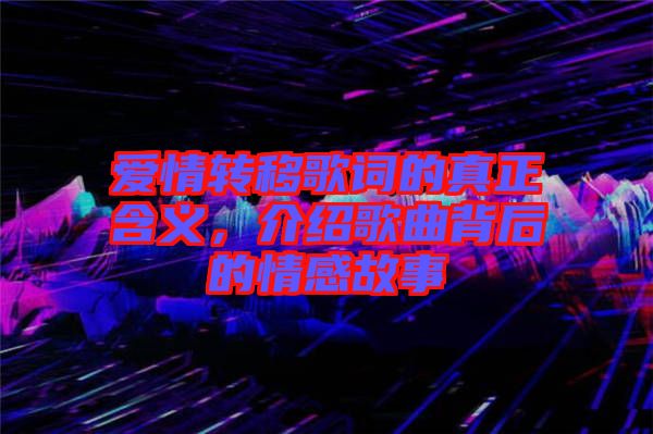 愛(ài)情轉(zhuǎn)移歌詞的真正含義，介紹歌曲背后的情感故事