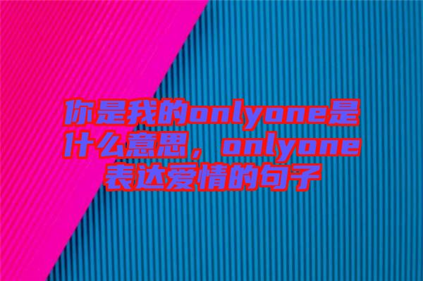 你是我的onlyone是什么意思，onlyone表達(dá)愛情的句子