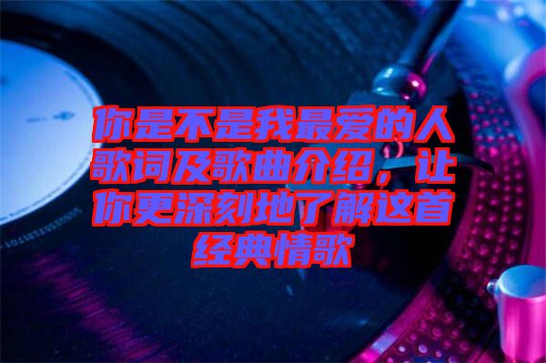 你是不是我最愛的人歌詞及歌曲介紹，讓你更深刻地了解這首經(jīng)典情歌